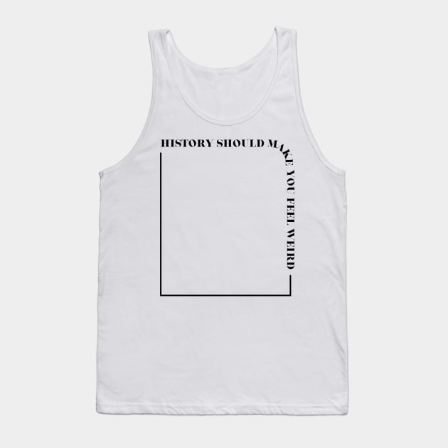 History Should Make You Feel Weird Tank Top by Maintenance Phase